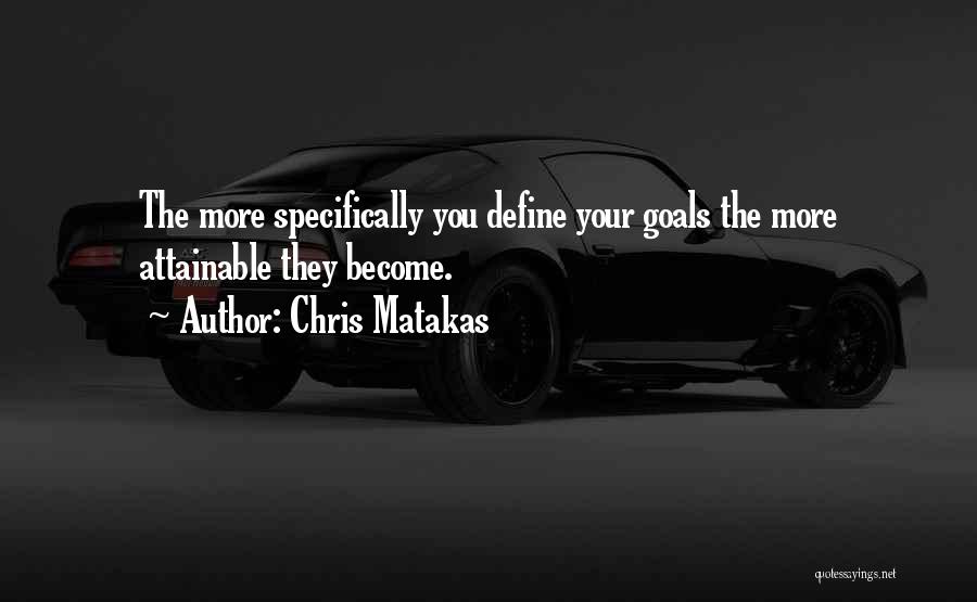 Chris Matakas Quotes: The More Specifically You Define Your Goals The More Attainable They Become.