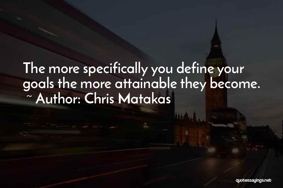 Chris Matakas Quotes: The More Specifically You Define Your Goals The More Attainable They Become.