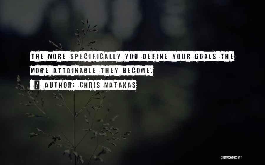 Chris Matakas Quotes: The More Specifically You Define Your Goals The More Attainable They Become.