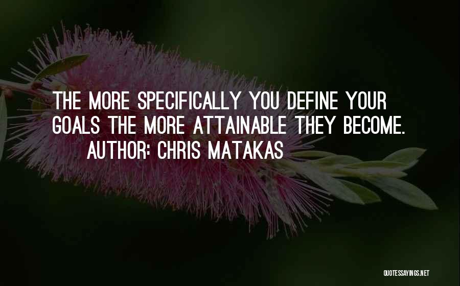 Chris Matakas Quotes: The More Specifically You Define Your Goals The More Attainable They Become.