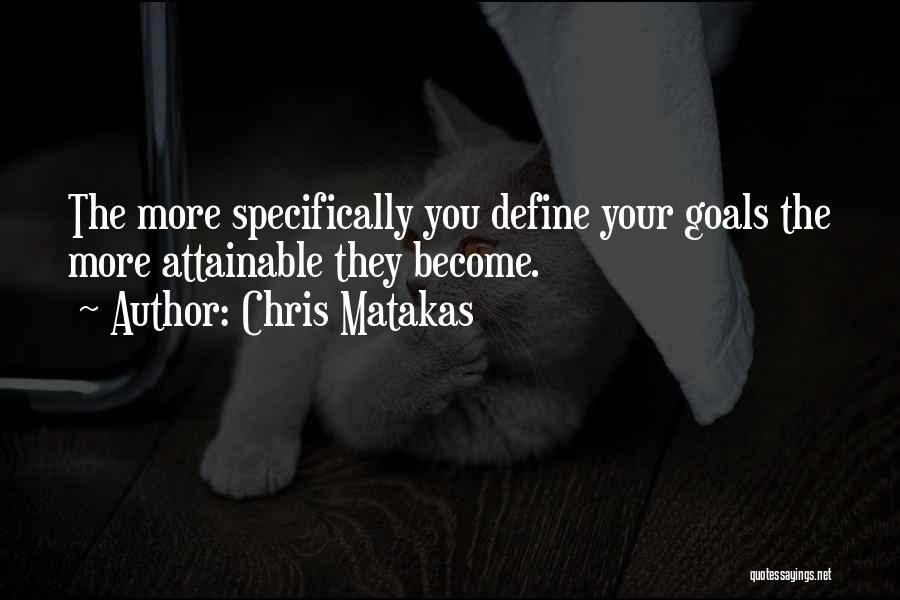 Chris Matakas Quotes: The More Specifically You Define Your Goals The More Attainable They Become.