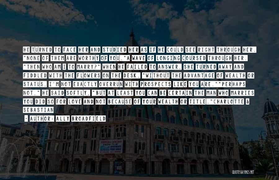 Ally Broadfield Quotes: He Turned To Face Her And Studied Her As If He Could See Right Through Her. None Of Them Are