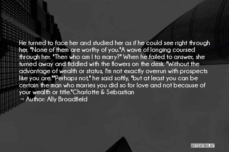 Ally Broadfield Quotes: He Turned To Face Her And Studied Her As If He Could See Right Through Her. None Of Them Are