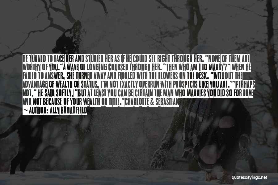 Ally Broadfield Quotes: He Turned To Face Her And Studied Her As If He Could See Right Through Her. None Of Them Are