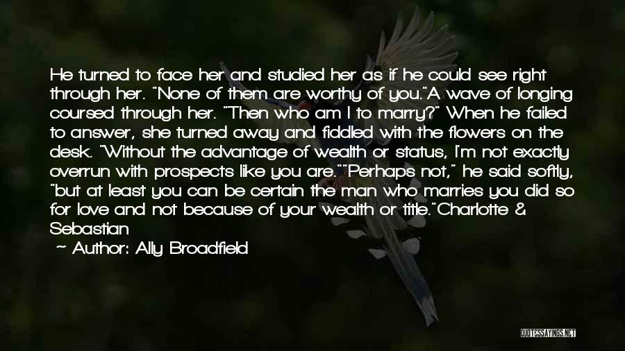 Ally Broadfield Quotes: He Turned To Face Her And Studied Her As If He Could See Right Through Her. None Of Them Are