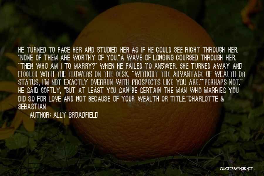 Ally Broadfield Quotes: He Turned To Face Her And Studied Her As If He Could See Right Through Her. None Of Them Are