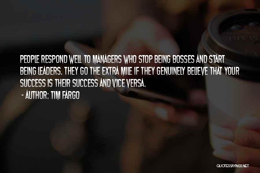 Tim Fargo Quotes: People Respond Well To Managers Who Stop Being Bosses And Start Being Leaders. They Go The Extra Mile If They