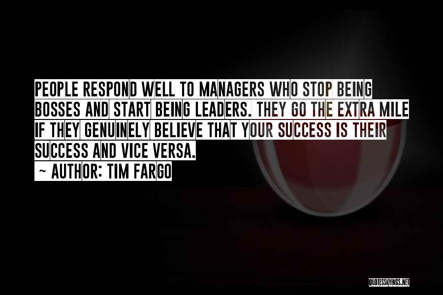 Tim Fargo Quotes: People Respond Well To Managers Who Stop Being Bosses And Start Being Leaders. They Go The Extra Mile If They