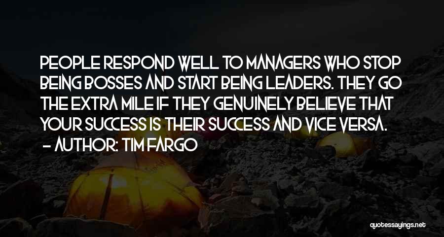 Tim Fargo Quotes: People Respond Well To Managers Who Stop Being Bosses And Start Being Leaders. They Go The Extra Mile If They
