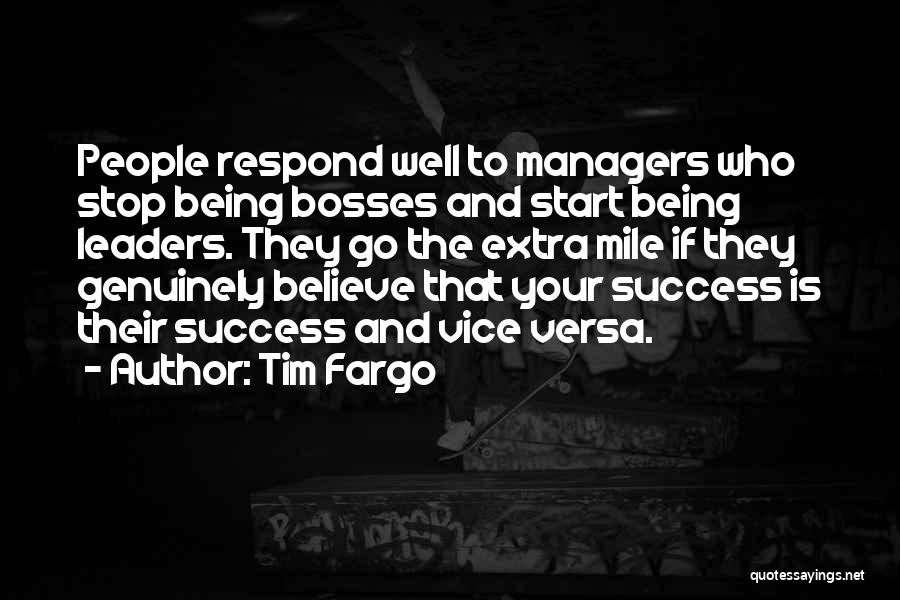 Tim Fargo Quotes: People Respond Well To Managers Who Stop Being Bosses And Start Being Leaders. They Go The Extra Mile If They