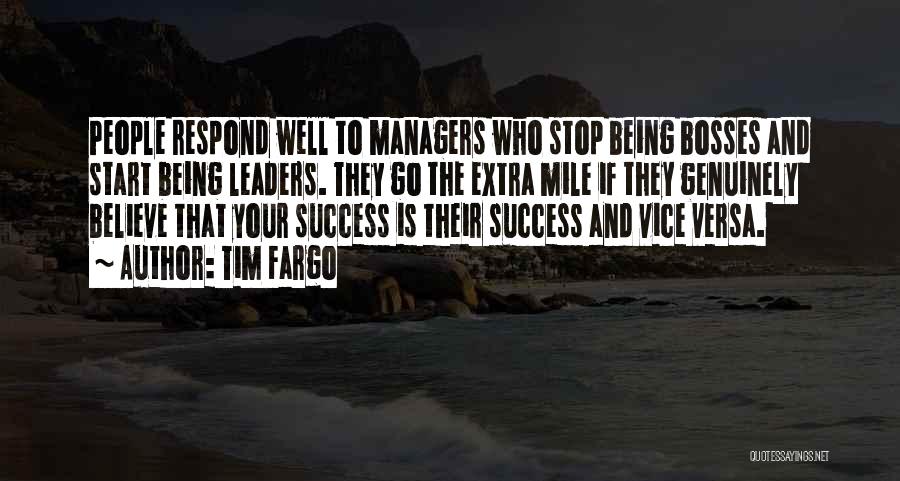 Tim Fargo Quotes: People Respond Well To Managers Who Stop Being Bosses And Start Being Leaders. They Go The Extra Mile If They