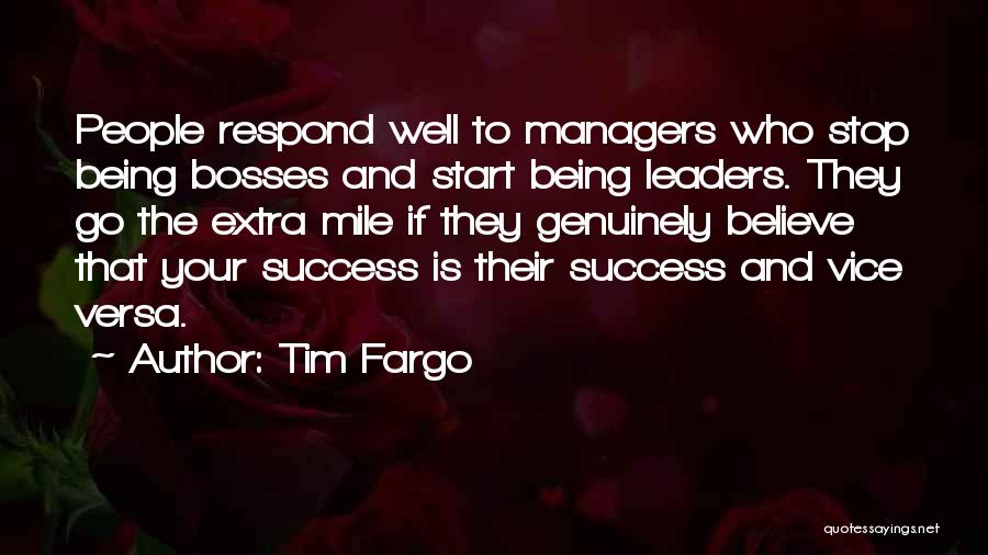 Tim Fargo Quotes: People Respond Well To Managers Who Stop Being Bosses And Start Being Leaders. They Go The Extra Mile If They