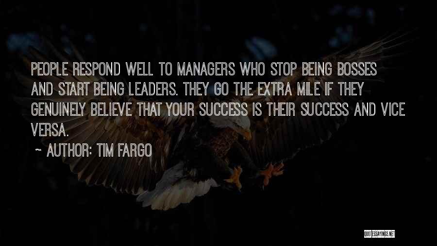 Tim Fargo Quotes: People Respond Well To Managers Who Stop Being Bosses And Start Being Leaders. They Go The Extra Mile If They