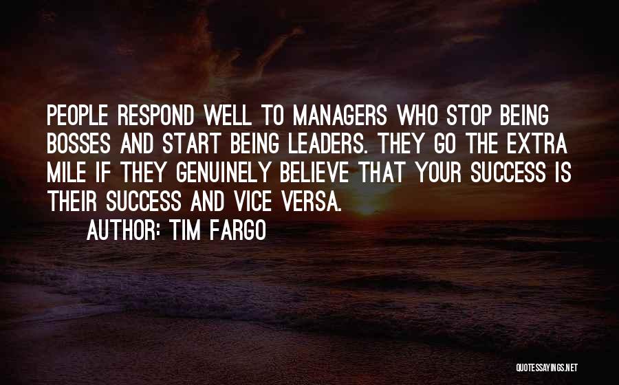 Tim Fargo Quotes: People Respond Well To Managers Who Stop Being Bosses And Start Being Leaders. They Go The Extra Mile If They