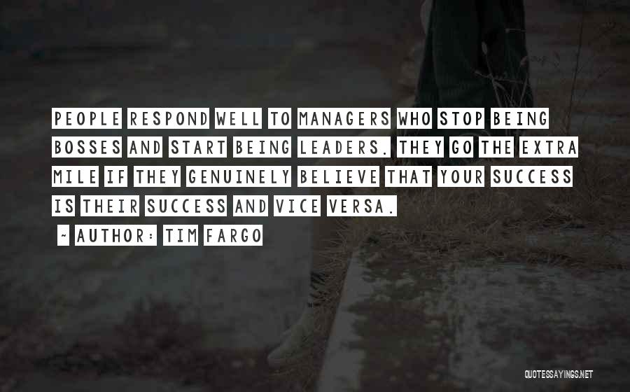 Tim Fargo Quotes: People Respond Well To Managers Who Stop Being Bosses And Start Being Leaders. They Go The Extra Mile If They
