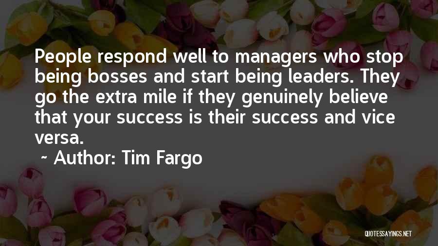 Tim Fargo Quotes: People Respond Well To Managers Who Stop Being Bosses And Start Being Leaders. They Go The Extra Mile If They