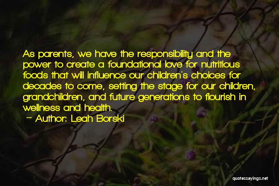 Leah Borski Quotes: As Parents, We Have The Responsibility And The Power To Create A Foundational Love For Nutritious Foods That Will Influence