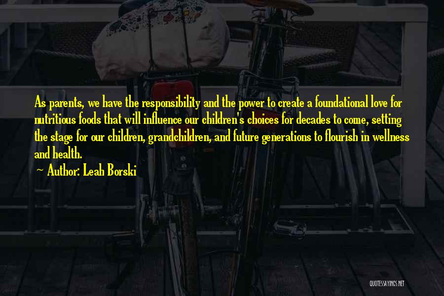 Leah Borski Quotes: As Parents, We Have The Responsibility And The Power To Create A Foundational Love For Nutritious Foods That Will Influence