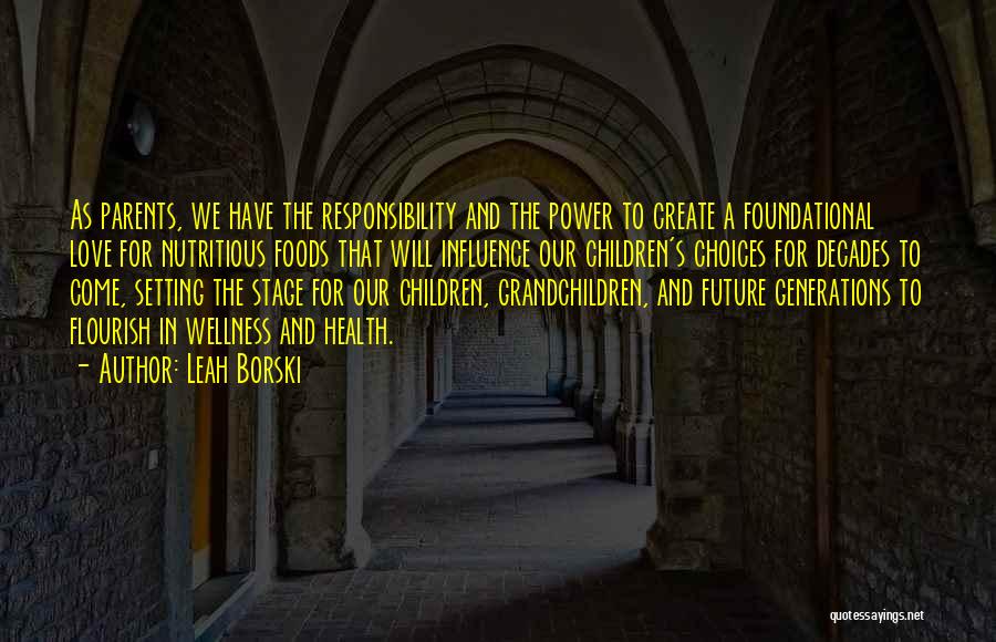 Leah Borski Quotes: As Parents, We Have The Responsibility And The Power To Create A Foundational Love For Nutritious Foods That Will Influence