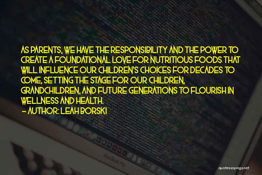 Leah Borski Quotes: As Parents, We Have The Responsibility And The Power To Create A Foundational Love For Nutritious Foods That Will Influence