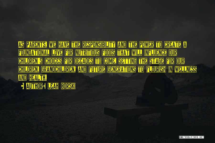 Leah Borski Quotes: As Parents, We Have The Responsibility And The Power To Create A Foundational Love For Nutritious Foods That Will Influence