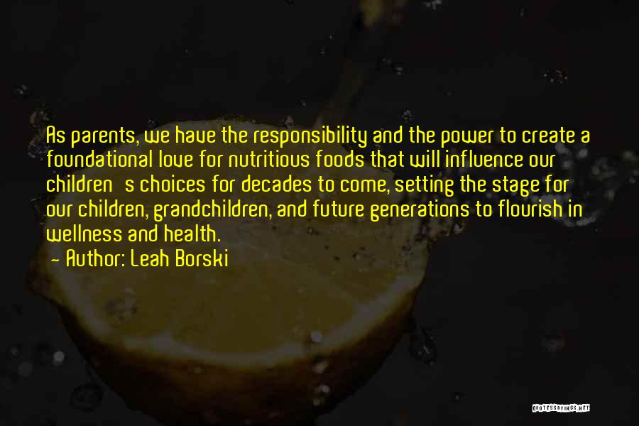 Leah Borski Quotes: As Parents, We Have The Responsibility And The Power To Create A Foundational Love For Nutritious Foods That Will Influence