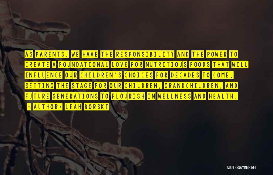 Leah Borski Quotes: As Parents, We Have The Responsibility And The Power To Create A Foundational Love For Nutritious Foods That Will Influence