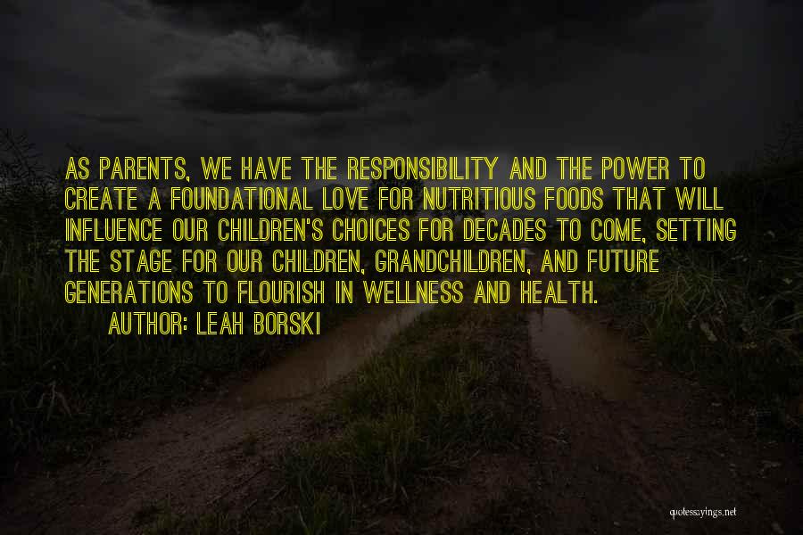 Leah Borski Quotes: As Parents, We Have The Responsibility And The Power To Create A Foundational Love For Nutritious Foods That Will Influence