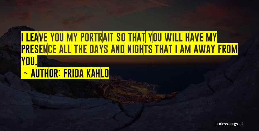 Frida Kahlo Quotes: I Leave You My Portrait So That You Will Have My Presence All The Days And Nights That I Am