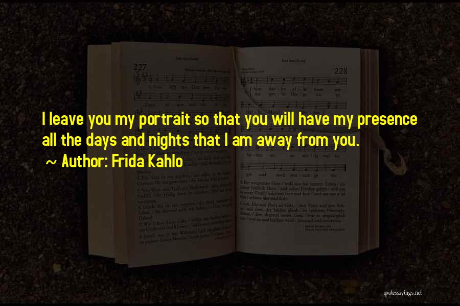 Frida Kahlo Quotes: I Leave You My Portrait So That You Will Have My Presence All The Days And Nights That I Am