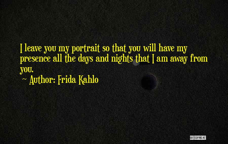 Frida Kahlo Quotes: I Leave You My Portrait So That You Will Have My Presence All The Days And Nights That I Am