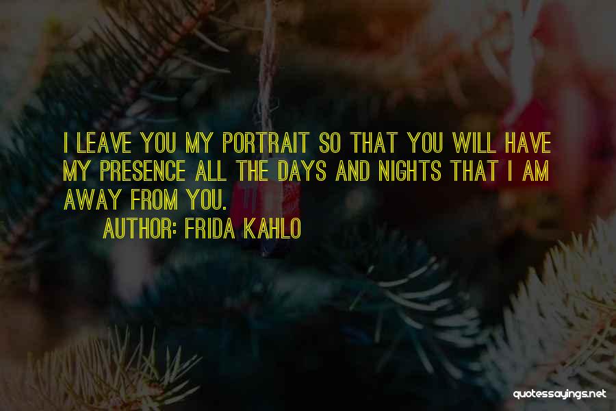 Frida Kahlo Quotes: I Leave You My Portrait So That You Will Have My Presence All The Days And Nights That I Am