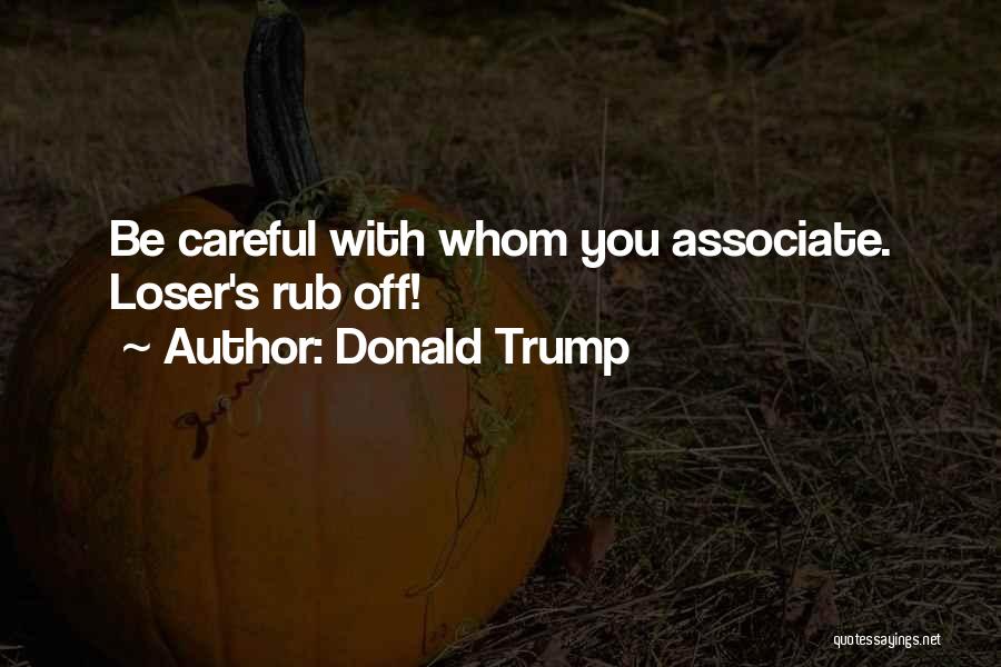 Donald Trump Quotes: Be Careful With Whom You Associate. Loser's Rub Off!