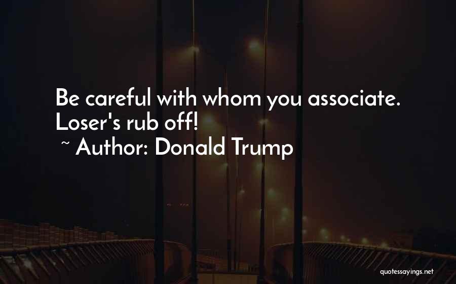 Donald Trump Quotes: Be Careful With Whom You Associate. Loser's Rub Off!