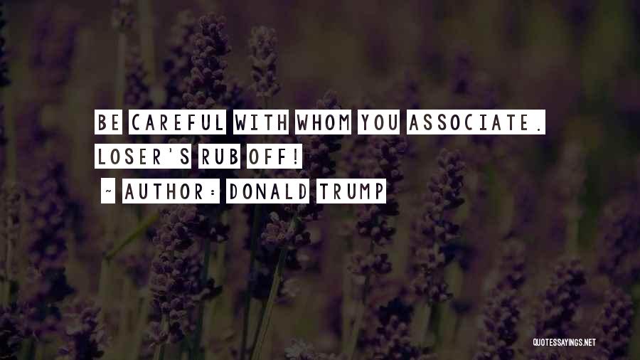 Donald Trump Quotes: Be Careful With Whom You Associate. Loser's Rub Off!