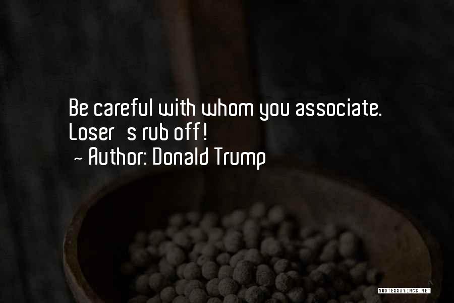 Donald Trump Quotes: Be Careful With Whom You Associate. Loser's Rub Off!