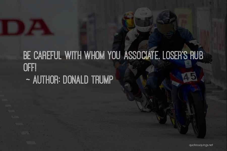 Donald Trump Quotes: Be Careful With Whom You Associate. Loser's Rub Off!