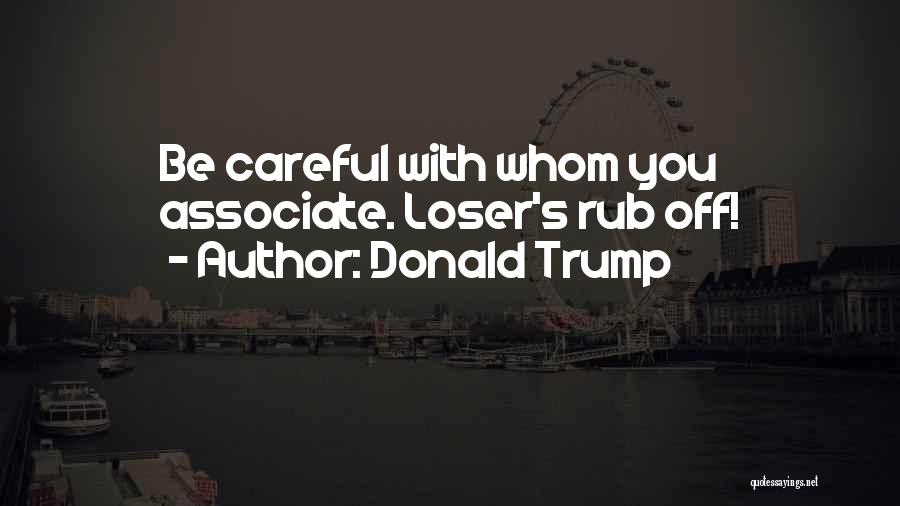 Donald Trump Quotes: Be Careful With Whom You Associate. Loser's Rub Off!