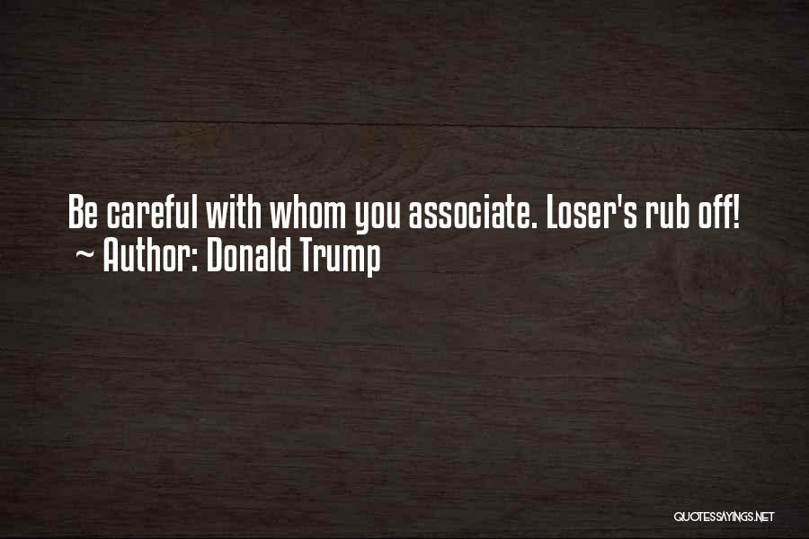 Donald Trump Quotes: Be Careful With Whom You Associate. Loser's Rub Off!