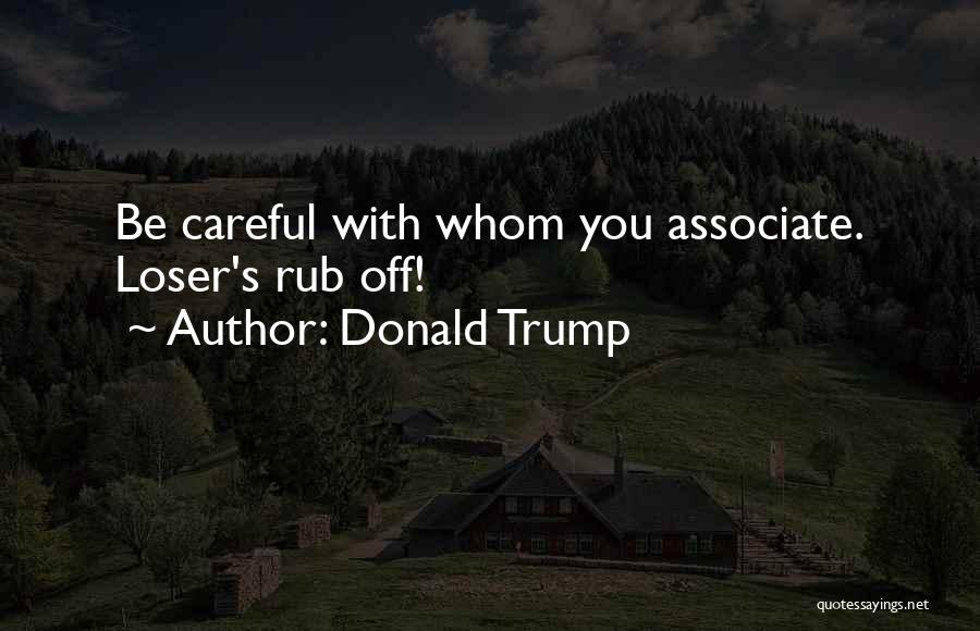 Donald Trump Quotes: Be Careful With Whom You Associate. Loser's Rub Off!