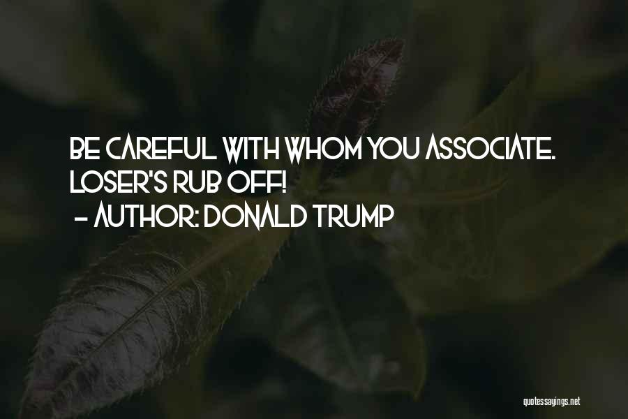 Donald Trump Quotes: Be Careful With Whom You Associate. Loser's Rub Off!