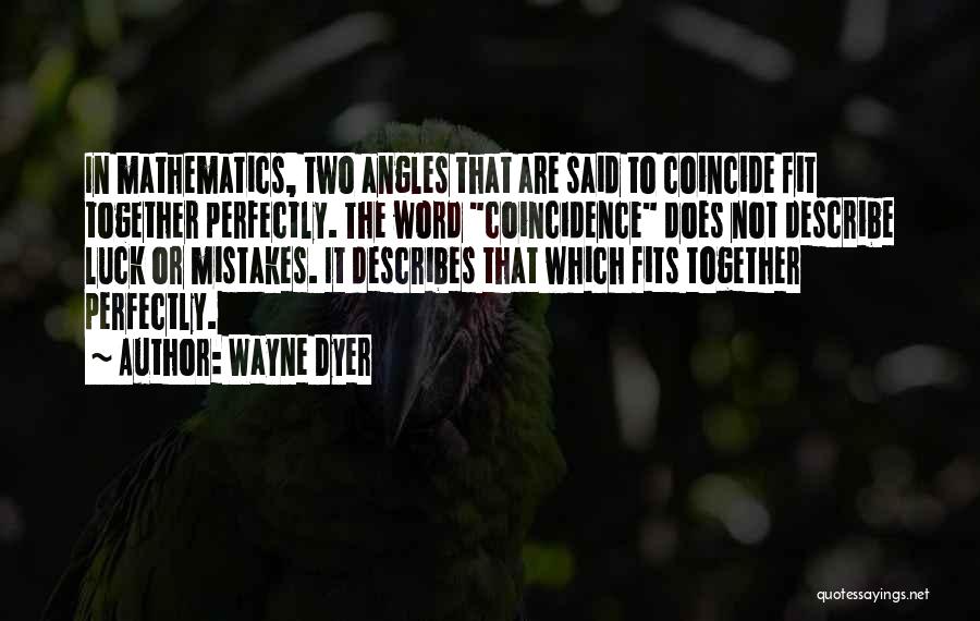 Wayne Dyer Quotes: In Mathematics, Two Angles That Are Said To Coincide Fit Together Perfectly. The Word Coincidence Does Not Describe Luck Or