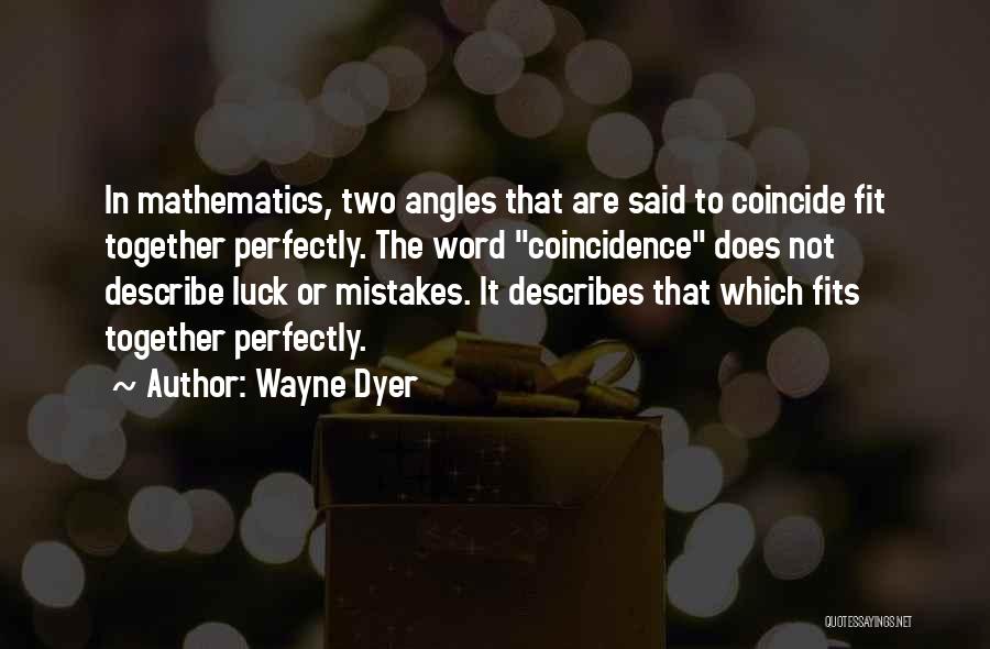 Wayne Dyer Quotes: In Mathematics, Two Angles That Are Said To Coincide Fit Together Perfectly. The Word Coincidence Does Not Describe Luck Or