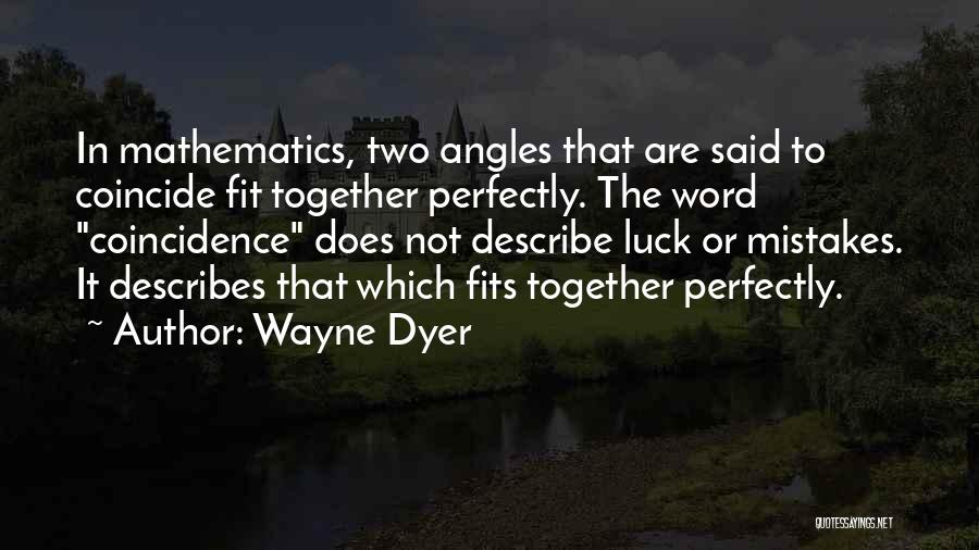 Wayne Dyer Quotes: In Mathematics, Two Angles That Are Said To Coincide Fit Together Perfectly. The Word Coincidence Does Not Describe Luck Or