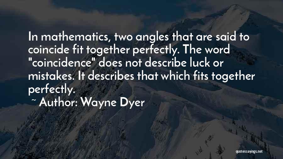 Wayne Dyer Quotes: In Mathematics, Two Angles That Are Said To Coincide Fit Together Perfectly. The Word Coincidence Does Not Describe Luck Or