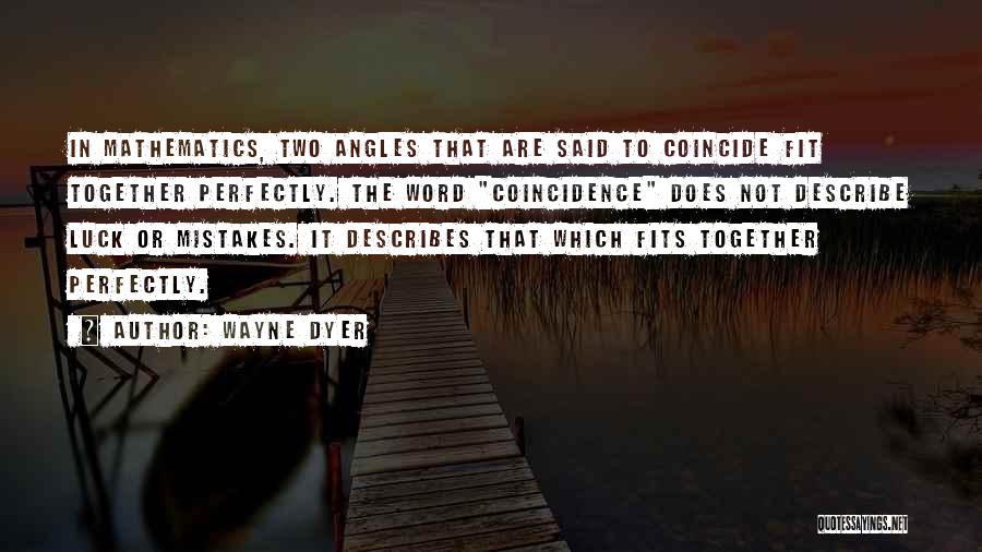 Wayne Dyer Quotes: In Mathematics, Two Angles That Are Said To Coincide Fit Together Perfectly. The Word Coincidence Does Not Describe Luck Or