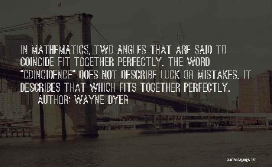 Wayne Dyer Quotes: In Mathematics, Two Angles That Are Said To Coincide Fit Together Perfectly. The Word Coincidence Does Not Describe Luck Or