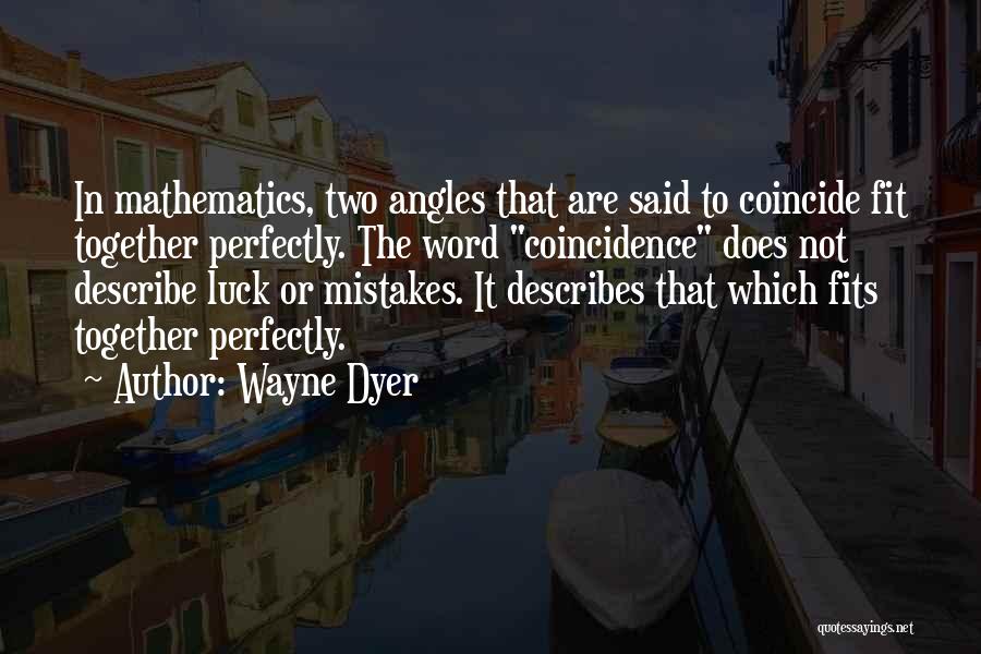 Wayne Dyer Quotes: In Mathematics, Two Angles That Are Said To Coincide Fit Together Perfectly. The Word Coincidence Does Not Describe Luck Or