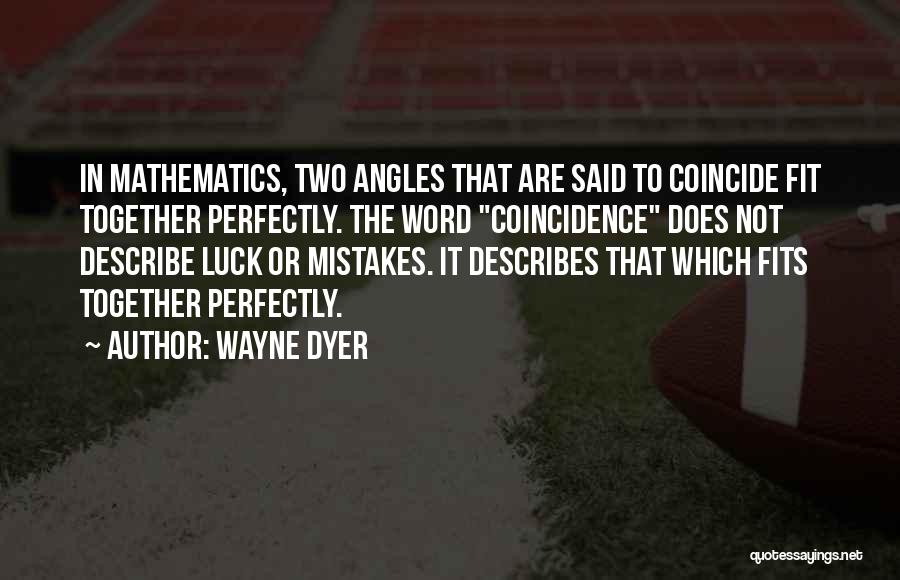 Wayne Dyer Quotes: In Mathematics, Two Angles That Are Said To Coincide Fit Together Perfectly. The Word Coincidence Does Not Describe Luck Or