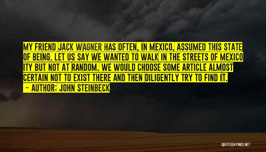 John Steinbeck Quotes: My Friend Jack Wagner Has Often, In Mexico, Assumed This State Of Being. Let Us Say We Wanted To Walk